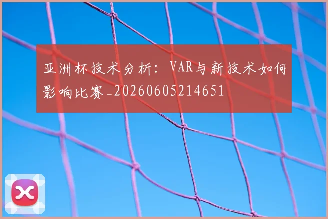 亚洲杯技术分析：VAR与新技术如何影响比赛_20260605214651