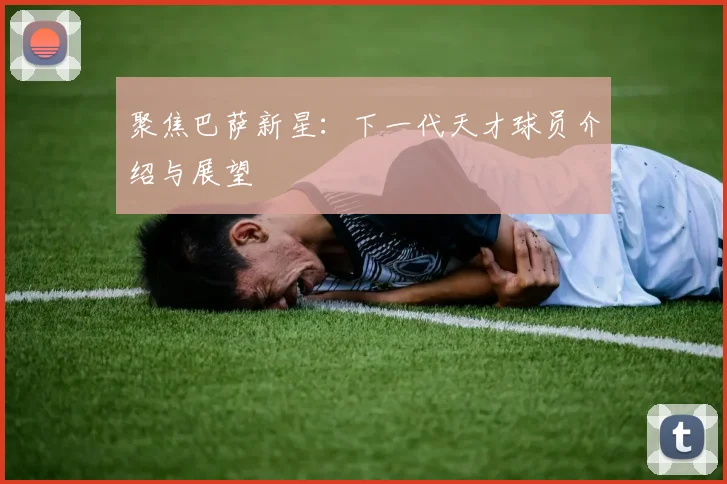 聚焦巴萨新星：下一代天才球员介绍与展望