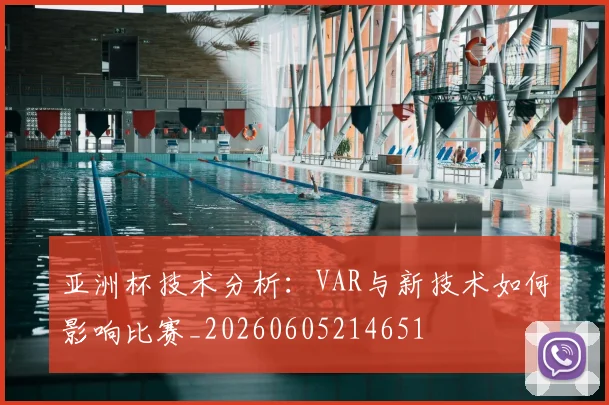 亚洲杯技术分析：VAR与新技术如何影响比赛_20260605214651
